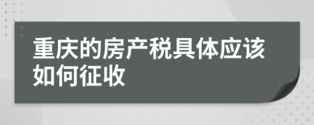 重慶的房產(chǎn)稅具體應(yīng)該如何征收