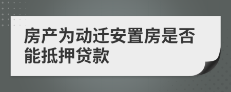 房產(chǎn)為動遷安置房是否能抵押貸款