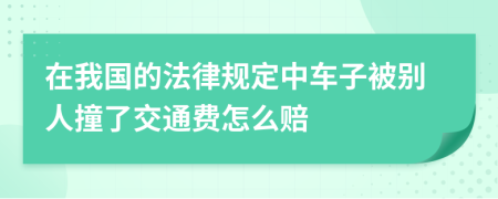 在我國(guó)的法律規(guī)定中車子被別人撞了交通費(fèi)怎么賠
