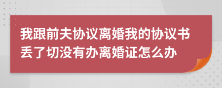 我跟前夫協(xié)議離婚我的協(xié)議書丟了切沒有辦離婚證怎么辦