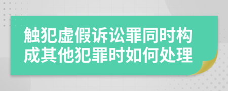 觸犯虛假訴訟罪同時構(gòu)成其他犯罪時如何處理