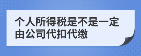 個人所得稅是不是一定由公司代扣代繳
