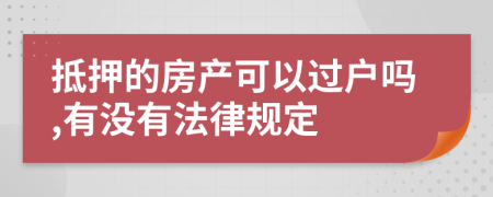 抵押的房產可以過戶嗎,有沒有法律規(guī)定