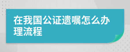在我國公證遺囑怎么辦理流程