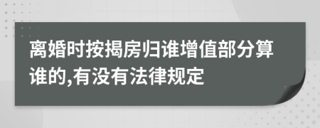 離婚時(shí)按揭房歸誰(shuí)增值部分算誰(shuí)的,有沒(méi)有法律規(guī)定