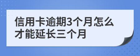 信用卡逾期3個月怎么才能延長三個月