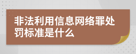 非法利用信息網(wǎng)絡(luò)罪處罰標準是什么