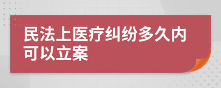 民法上醫(yī)療糾紛多久內(nèi)可以立案