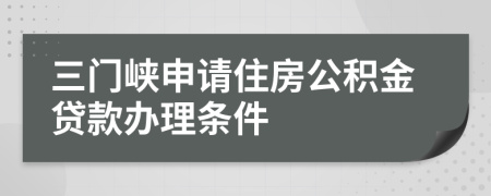 三門峽申請住房公積金貸款辦理條件