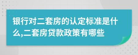 銀行對二套房的認定標準是什么,二套房貸款政策有哪些