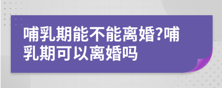 哺乳期能不能離婚?哺乳期可以離婚嗎