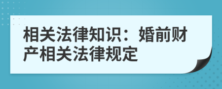 相關(guān)法律知識(shí)：婚前財(cái)產(chǎn)相關(guān)法律規(guī)定