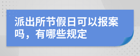 派出所節(jié)假日可以報(bào)案嗎，有哪些規(guī)定