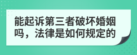 能起訴第三者破壞婚姻嗎，法律是如何規(guī)定的