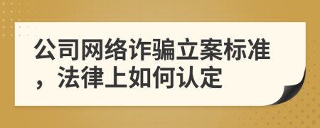 公司網(wǎng)絡詐騙立案標準，法律上如何認定