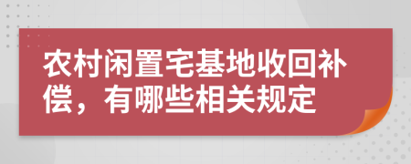 農(nóng)村閑置宅基地收回補償，有哪些相關規(guī)定