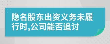 隱名股東出資義務(wù)未履行時,公司能否追討