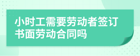 小時工需要勞動者簽訂書面勞動合同嗎