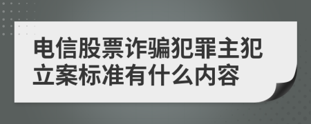 電信股票詐騙犯罪主犯立案標(biāo)準(zhǔn)有什么內(nèi)容