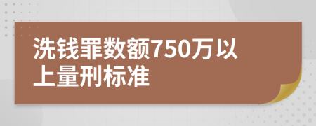 洗錢罪數(shù)額750萬以上量刑標準