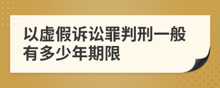 以虛假訴訟罪判刑一般有多少年期限