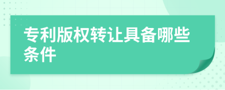 專利版權(quán)轉(zhuǎn)讓具備哪些條件