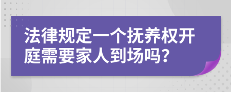 法律規(guī)定一個撫養(yǎng)權(quán)開庭需要家人到場嗎？