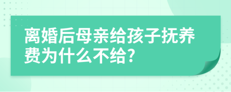 離婚后母親給孩子撫養(yǎng)費(fèi)為什么不給?