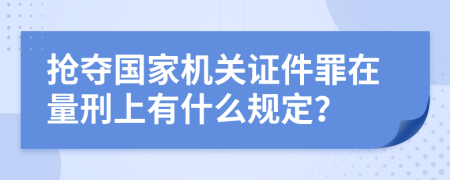 搶奪國家機(jī)關(guān)證件罪在量刑上有什么規(guī)定？