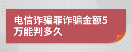電信詐騙罪詐騙金額5萬能判多久