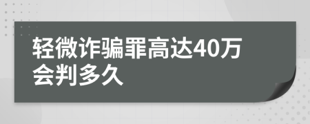 輕微詐騙罪高達(dá)40萬會(huì)判多久