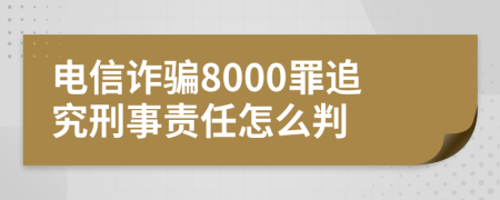 電信詐騙8000罪追究刑事責任怎么判