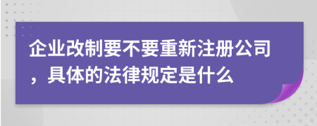 企業(yè)改制要不要重新注冊(cè)公司，具體的法律規(guī)定是什么