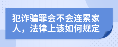 犯詐騙罪會不會連累家人，法律上該如何規(guī)定