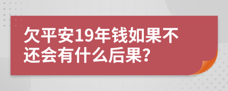 欠平安19年錢(qián)如果不還會(huì)有什么后果？