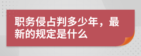 職務(wù)侵占判多少年，最新的規(guī)定是什么