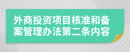 外商投資項目核準和備案管理辦法第二條內容