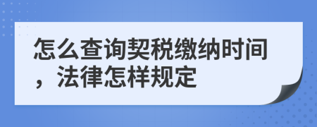 怎么查詢契稅繳納時間，法律怎樣規(guī)定