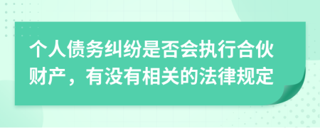 個(gè)人債務(wù)糾紛是否會執(zhí)行合伙財(cái)產(chǎn)，有沒有相關(guān)的法律規(guī)定