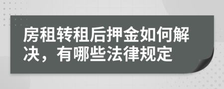 房租轉(zhuǎn)租后押金如何解決，有哪些法律規(guī)定