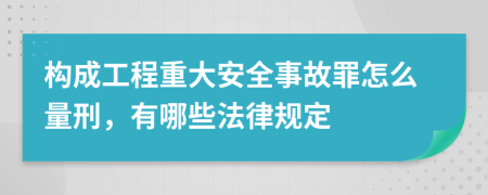 構成工程重大安全事故罪怎么量刑，有哪些法律規(guī)定