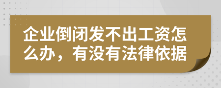 企業(yè)倒閉發(fā)不出工資怎么辦，有沒(méi)有法律依據(jù)