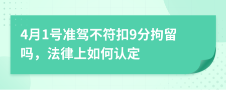 4月1號準(zhǔn)駕不符扣9分拘留嗎，法律上如何認(rèn)定