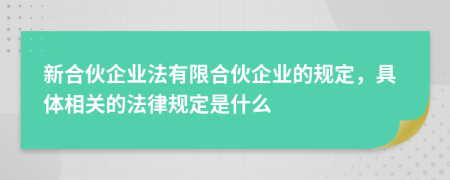 新合伙企業(yè)法有限合伙企業(yè)的規(guī)定，具體相關(guān)的法律規(guī)定是什么