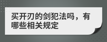 買開刃的劍犯法嗎，有哪些相關(guān)規(guī)定