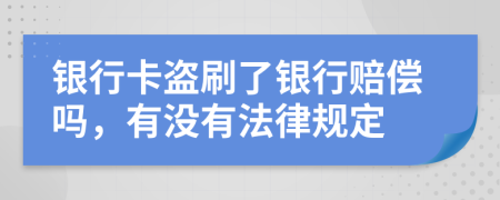 銀行卡盜刷了銀行賠償嗎，有沒有法律規(guī)定