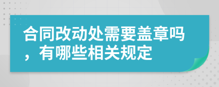合同改動(dòng)處需要蓋章嗎，有哪些相關(guān)規(guī)定