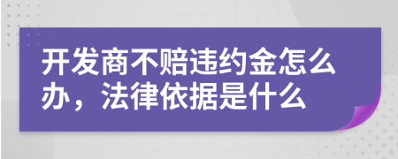 開發(fā)商不賠違約金怎么辦，法律依據(jù)是什么