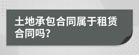 土地承包合同屬于租賃合同嗎？