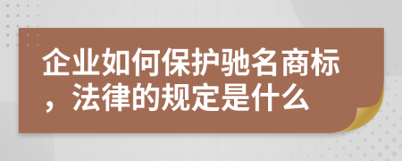 企業(yè)如何保護(hù)馳名商標(biāo)，法律的規(guī)定是什么